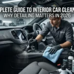 Complete Guide to Interior Car Cleaning: Why Detailing Matters in 2026